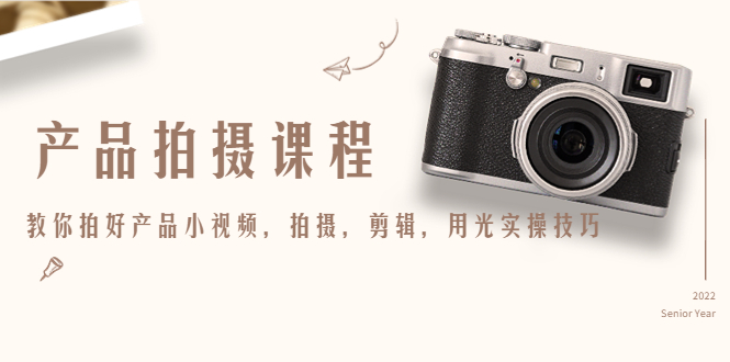 产品拍摄课程，教你拍好产品小视频，拍摄，剪辑，用光实操技巧-摸金项目网