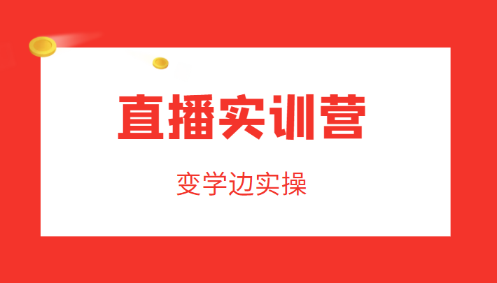 直播实训营，变学边实操，成为运营型主播，拉动直播间人气-摸金项目网