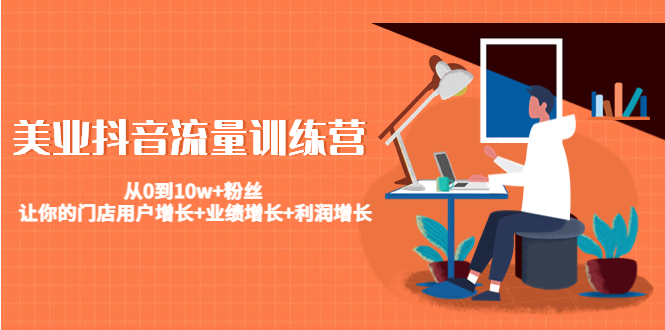 美业抖音流量训练营：从0到10w+粉丝 让你的门店用户增长+业绩增长+利润增长-摸金项目网