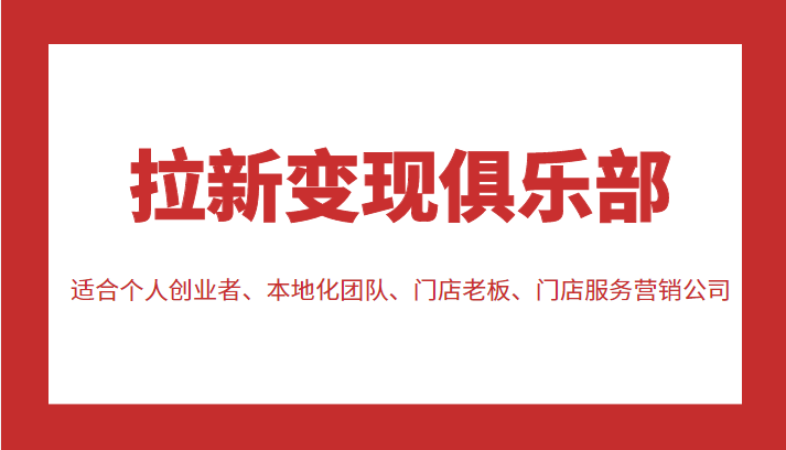 拉新变现俱乐部 适合个人创业者、本地化团队、门店老板、门店服务营销公司-摸金项目网