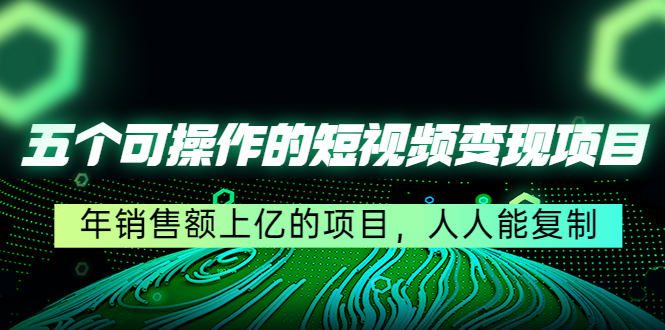 五个可操作的短视频变现项目：年销售额上亿的项目，人人能复制-摸金项目网
