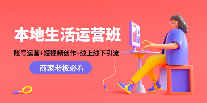 本地生活运营班：账号运营+短视频创作+线上线下引流，商家老板必看-摸金项目网