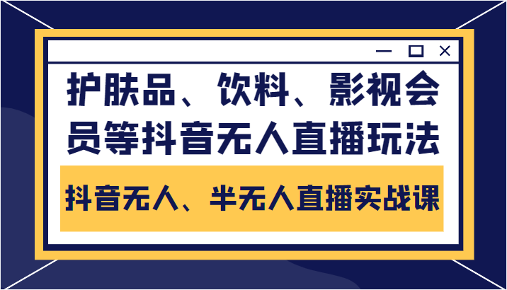 抖音无人、半无人直播实战课，护肤品、饮料、影视会员等抖音无人直播玩法-摸金项目网