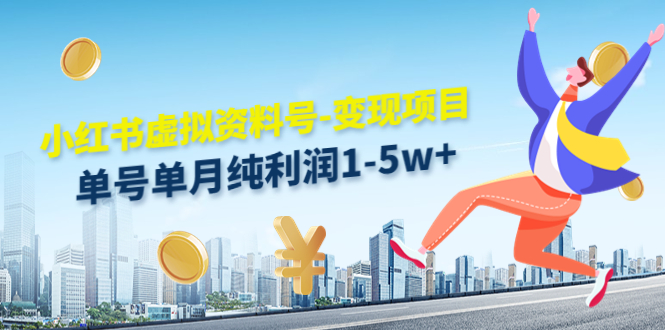 小红书虚拟资料号-变现项目：单号单月纯利润1-5w+实操玩法分享-摸金项目网