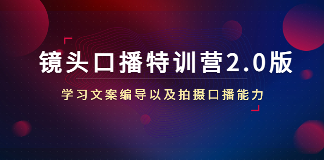 镜头口播特训营2.0版，学习文案编导以及拍摄口播能力（50节课时）-摸金项目网