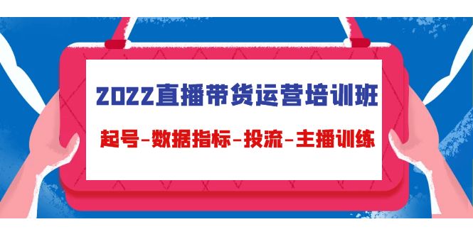 2022直播带货运营培训班：起号-数据指标-投流-主播训练-摸金项目网