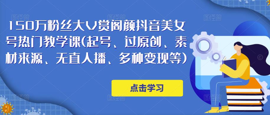 150万粉丝大V赏阁颜抖音美女号热门剪辑课(起号、过原创、素材来源、无直人‬播、多种变现等)-摸金项目网