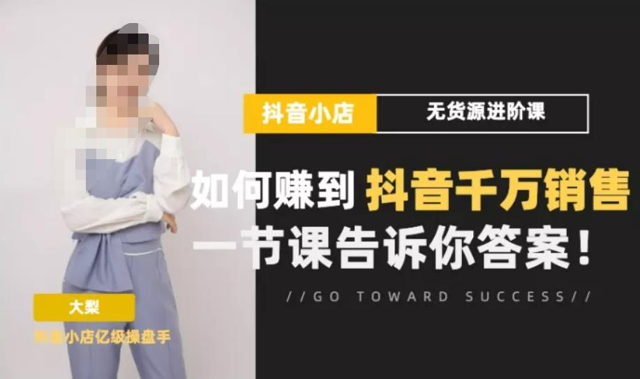 梨子会·抖店无货源进阶冲刺课，如何赚到抖音千万销售，这套课程会告诉你答案-摸金项目网