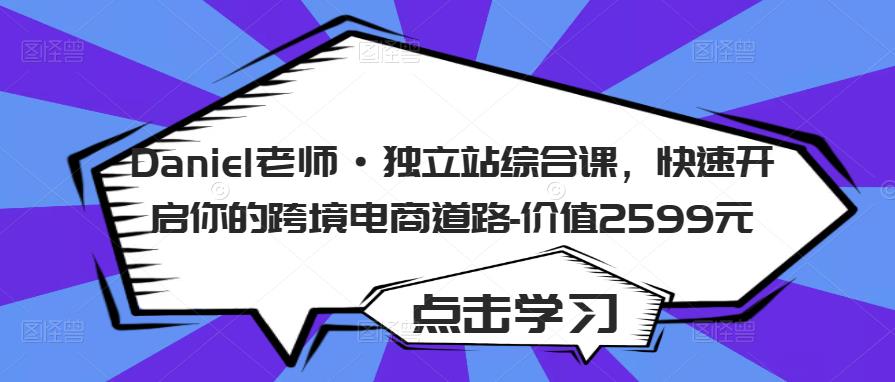 Daniel老师·独立站综合课，快速开启你的跨境电商道路-价值2599元-摸金项目网