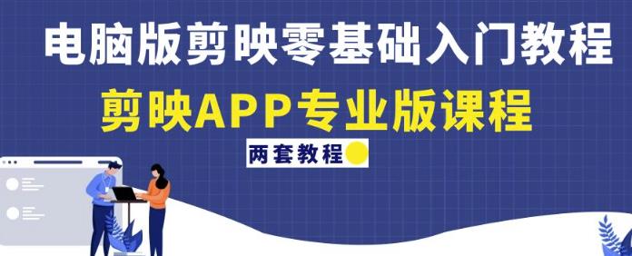 电脑版剪映零基础入门教程+剪映APP专业版课程（两套教程）-摸金项目网