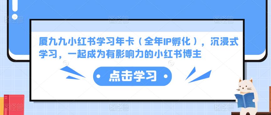 厦九九小红书学习年卡（全年IP孵化），沉浸式学习，一起成为有影响力的小红书博主-摸金项目网