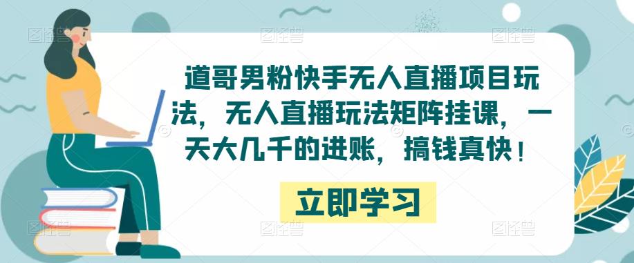 道哥男粉快手无人直播项目玩法，无人直播玩法矩阵挂课，一天大几千的进账，搞钱真快！-摸金项目网