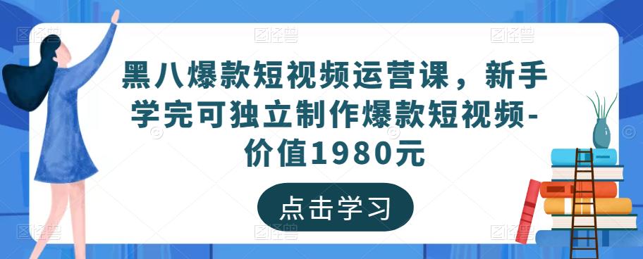 黑八爆款短视频运营课，新手学完可独立制作爆款短视频-价值1980元-摸金项目网
