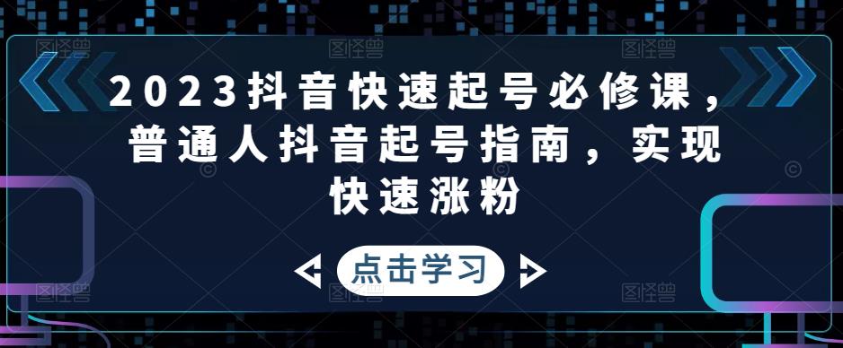 2023抖音快速起号必修课，普通人抖音起号指南，实现快速涨粉-摸金项目网