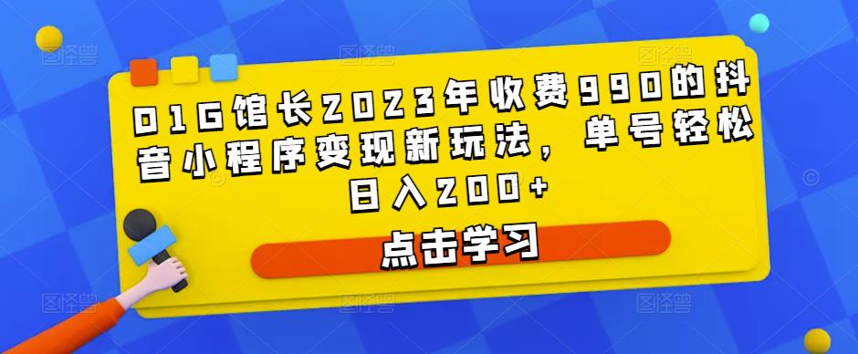 D1G馆长2023年收费990的抖音小程序变现新玩法，单号轻松日入200+-摸金项目网