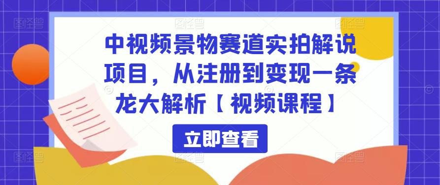 中视频景物赛道实拍解说项目，从注册到变现一条龙大解析【视频课程】-摸金项目网