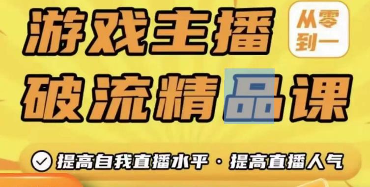 游戏主播破流精品课，从零到一提升直播间人气，提高自我直播水平，提高直播人气-摸金项目网