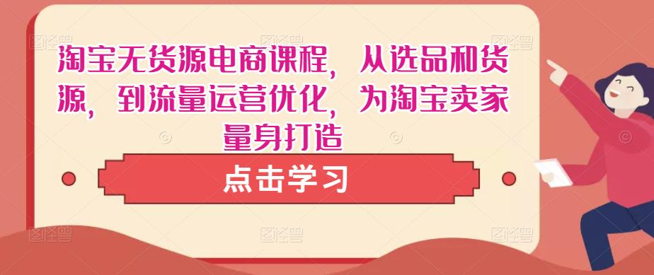 淘宝无货源电商课程，从选品和货源，到流量运营优化，为淘宝卖家量身打造-摸金项目网