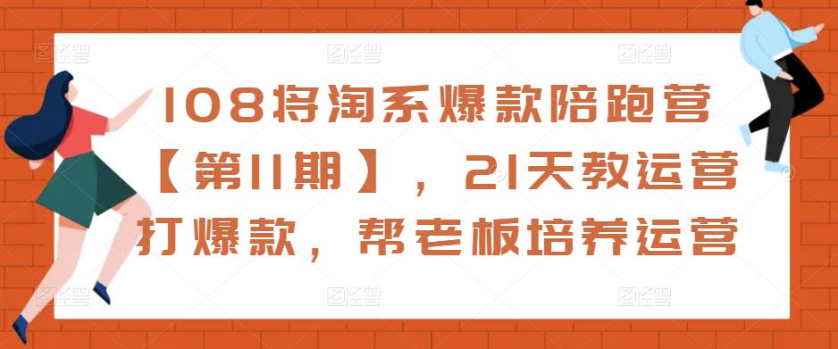 108将淘系爆款陪跑营【第11期】，21天教运营打爆款，帮老板培养运营-摸金项目网