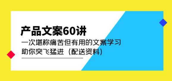 产品文案60讲：一次堪称痛苦但有用的文案学习助你突飞猛进（配送资料）-摸金项目网
