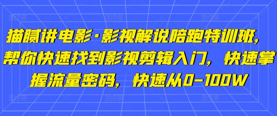 猫腻讲电影·影视解说陪跑特训班，帮你快速找到影视剪辑入门，快速掌握流量密码，快速从0-100W-摸金项目网