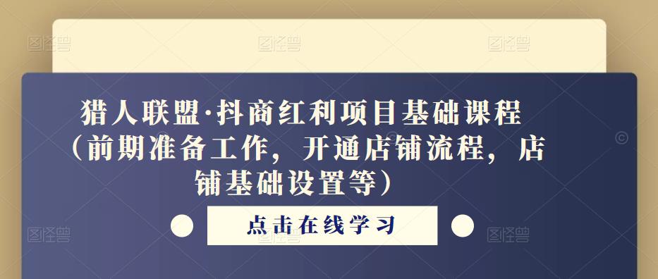 猎人联盟·抖商红利项目基础课程（前期准备工作，开通店铺流程，店铺基础设置等）-摸金项目网