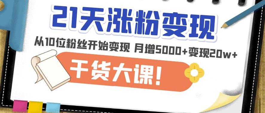 21天精准涨粉变现干货大课：从10位粉丝开始变现月增5000+变现20w+-摸金项目网