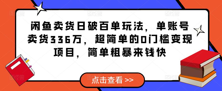 闲鱼卖货日破百单玩法，单账号卖货336万，超简单的0门槛变现项目，简单粗暴来钱快-摸金项目网