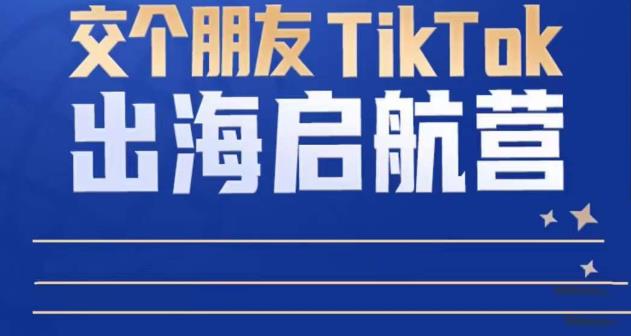 TikTok商家出海启航营：教你TikTok跨境电商的底层逻辑，即使是零基础的你也可以快速上手-摸金项目网