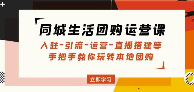 同城生活团购运营课：入驻-引流-运营-直播搭建等玩转本地团购-摸金项目网