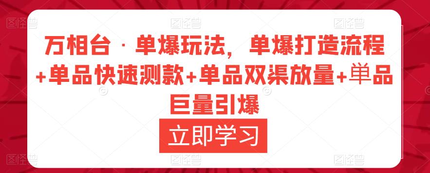 万相台·单爆玩法，单爆打造流程+单品快速测款+单品双渠放量+単品巨量引爆-摸金项目网
