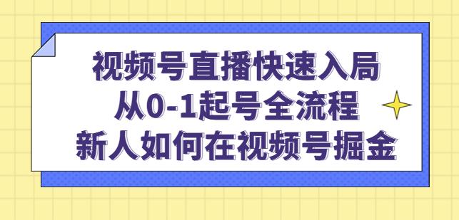 视频号直播快速入局：从0-1起号全流程，新人如何在视频号掘金-摸金项目网