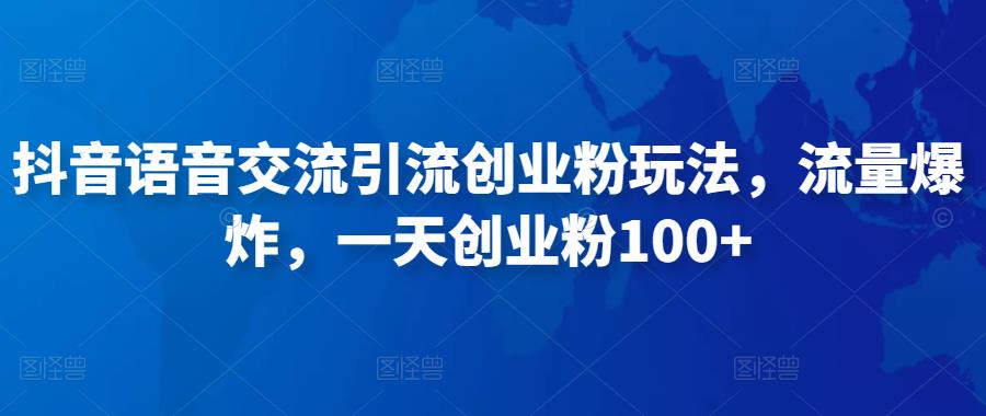 抖音语音交流引流创业粉玩法，流量爆炸，一天创业粉100+-摸金项目网