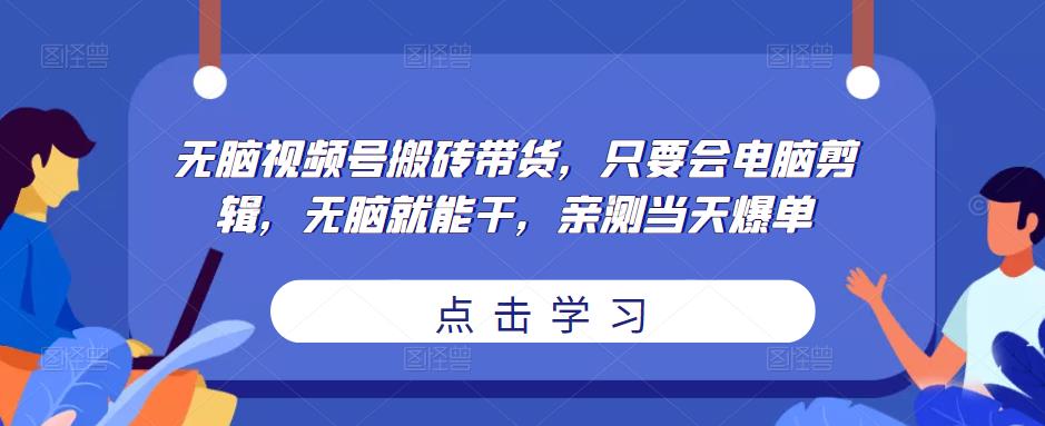 无脑视频号搬砖带货，只要会电脑剪辑，无脑就能干，亲测当天爆单-摸金项目网