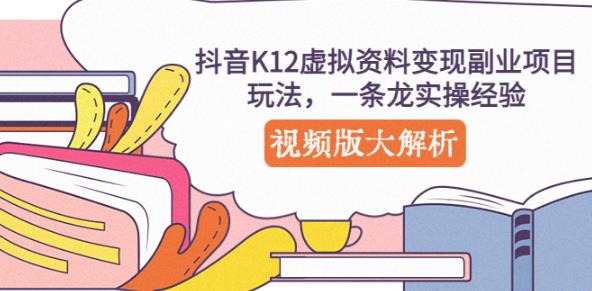 抖音K12虚拟资料变现副业项目玩法，一条龙实操经验，视频版大解析-摸金项目网