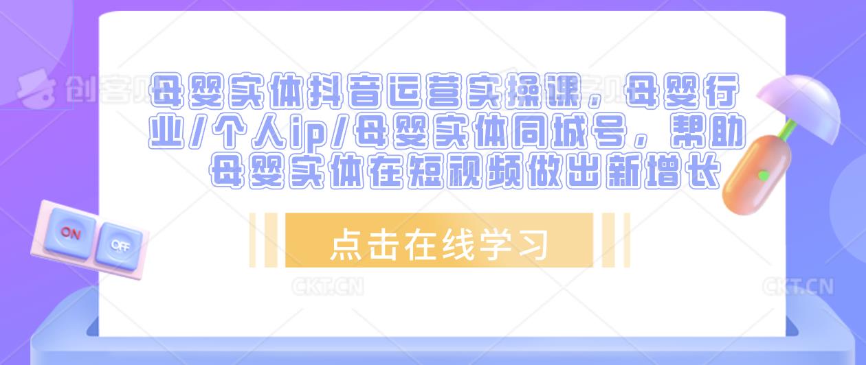 母婴实体抖音运营实操课，母婴行业/个人ip/母婴实体同城号，帮助母婴实体在短视频做出新增长-摸金项目网