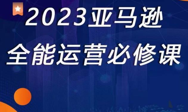 2023亚马逊全能运营必修课，全面认识亚马逊平台+精品化选品+CPC广告的极致打法-摸金项目网