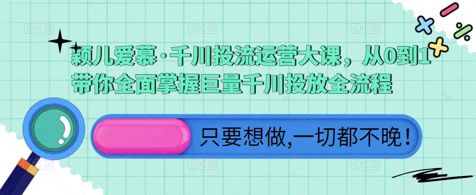颖儿爱慕·千川投流运营大课，从0到1带你全面掌握巨量千川投放全流程-摸金项目网