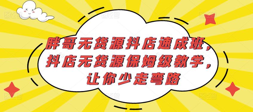 胖哥无货源抖店速成班，抖店无货源保姆级教学，让你少走弯路-摸金项目网