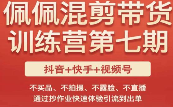 佩佩·短视频混剪带货训练营第七期，不买品、不拍摄、不露脸、不直播，通过抄作业快速体验引流到出单-摸金项目网