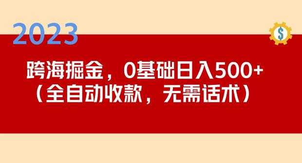 2023跨海掘金长期项目，小白也能日入500+全自动收款无需话术-摸金项目网