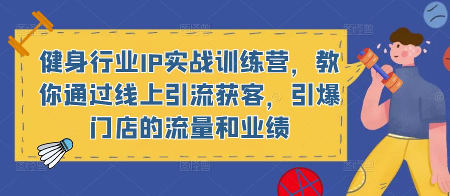 健身行业IP实战训练营，教你通过线上引流获客，引爆门店的流量和业绩-摸金项目网