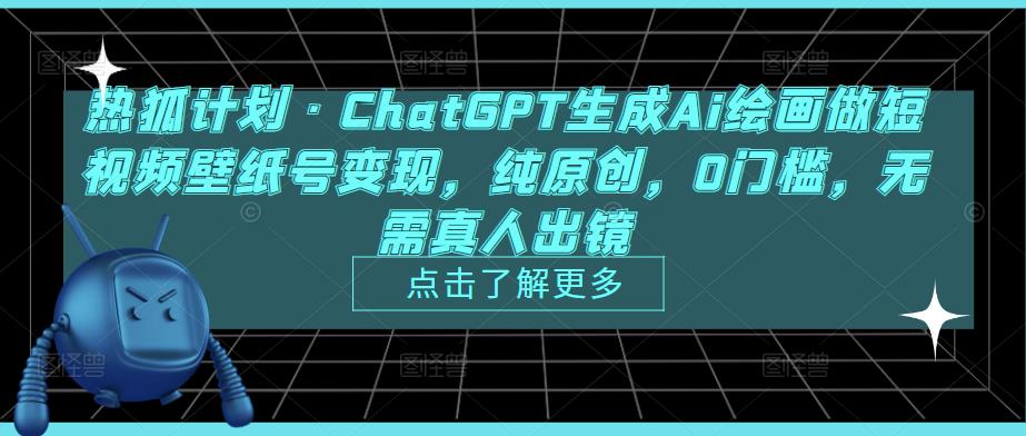 热狐计划·ChatGPT生成Ai绘画做短视频壁纸号变现，纯原创，0门槛，无需真人出镜-摸金项目网