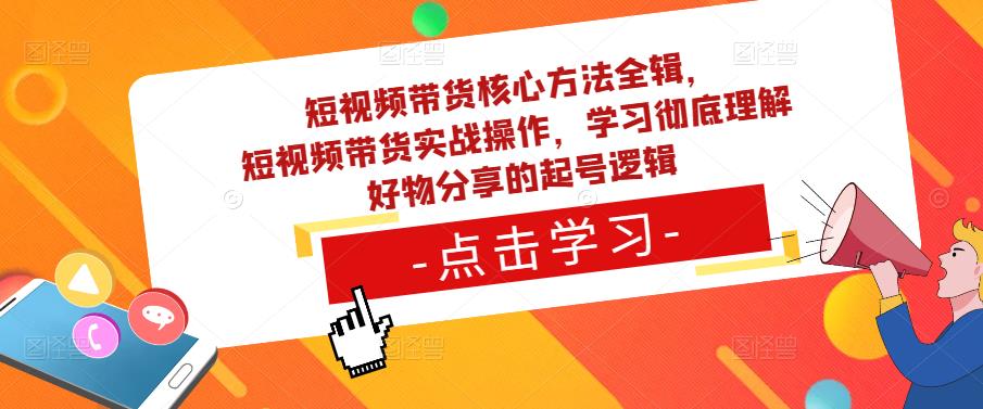 短视频带货核心方法全辑，​短视频带货实战操作，学习彻底理解好物分享的起号逻辑-摸金项目网