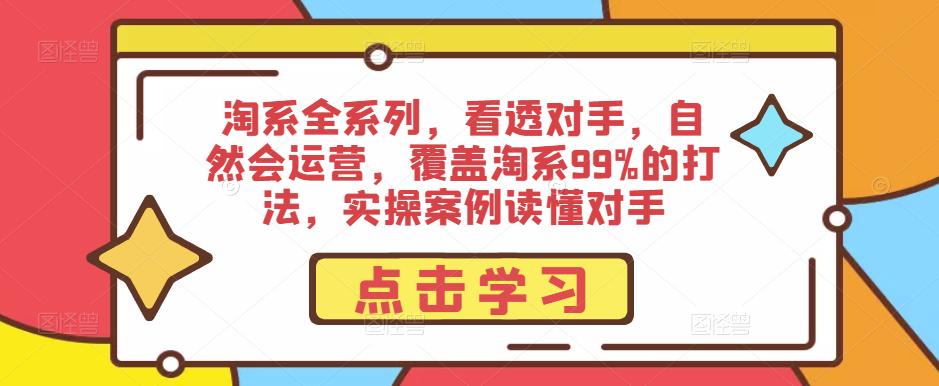 淘系全系列，看透对手，自然会运营，覆盖淘系99%的打法，实操案例读懂对手-摸金项目网
