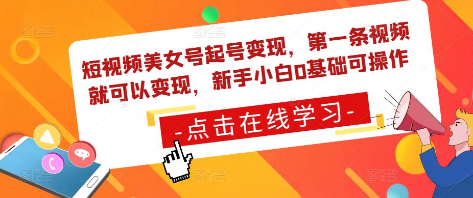 短视频美女号起号变现，第一条视频就可以变现，新手小白0基础可操作-摸金项目网