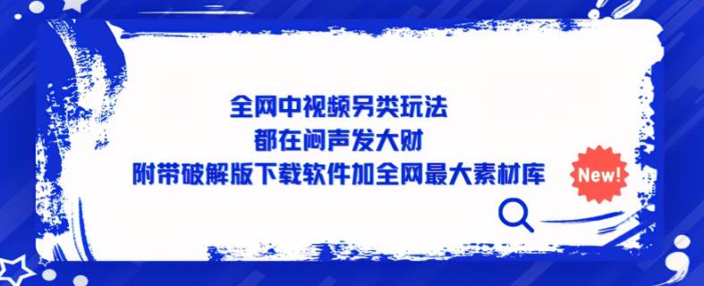 全网中视频另类玩法，都在闷声发大财，附带破解版下载软件加全网最大素材库-摸金项目网