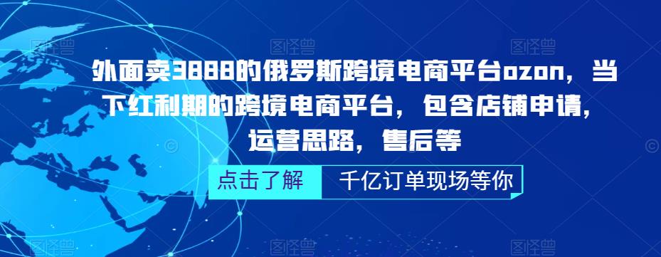 外面卖3888的俄罗斯跨境电商平台ozon运营，当下红利期的跨境电商平台，包含店铺申请，运营思路，售后等-摸金项目网