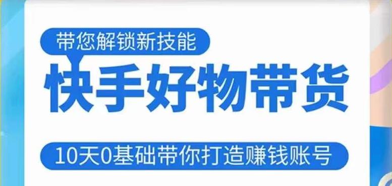 快手好物带货课程，10天0基础带你打造赚钱的快手账号，不需要粉丝，不直播，不投资，不囤货，不售后-摸金项目网