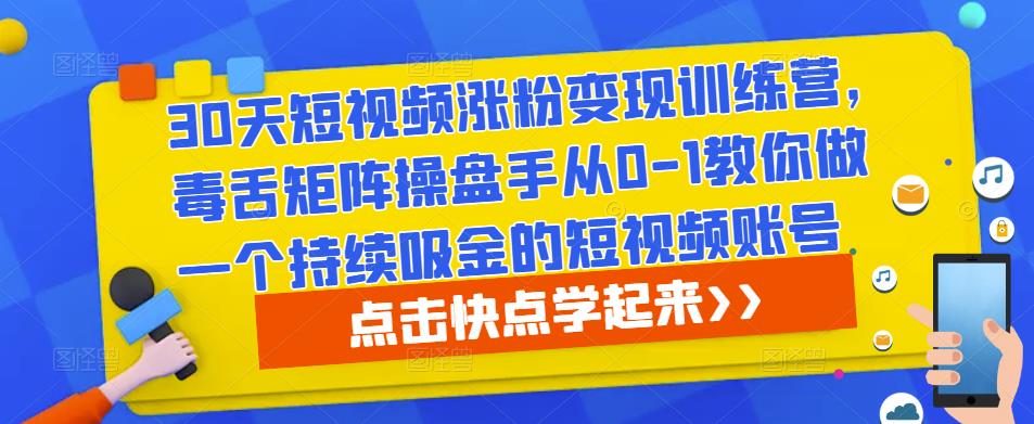 30天短视频涨粉变现训练营，毒舌矩阵操盘手从0-1教你做一个持续吸金的短视频账号-摸金项目网